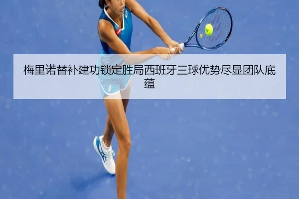 梅里诺替补建功锁定胜局西班牙三球优势尽显团队底蕴